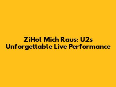 ZiHol Mich Raus: U2's Unforgettable Live Performance