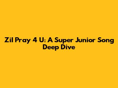 ZiI Pray 4 U: A Super Junior Song Deep Dive