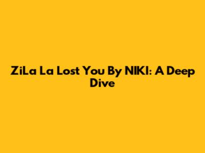 ZiLa La Lost You By NIKI: A Deep Dive
