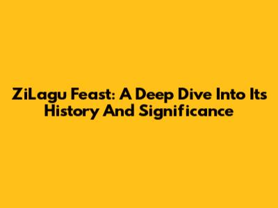 ZiLagu Feast: A Deep Dive Into Its History And Significance