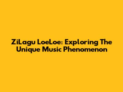 ZiLagu LoeLoe: Exploring The Unique Music Phenomenon