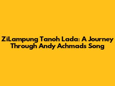 ZiLampung Tanoh Lada: A Journey Through Andy Achmad's Song
