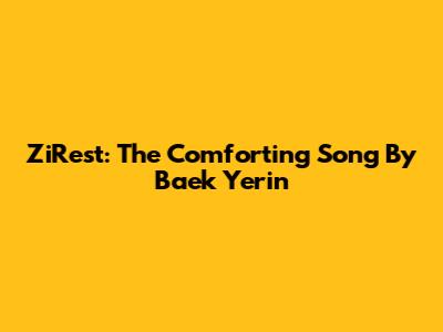 ZiRest: The Comforting Song By Baek Yerin