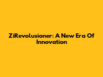 ZiRevolusioner: A New Era Of Innovation