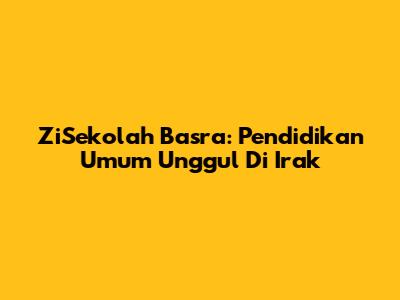ZiSekolah Basra: Pendidikan Umum Unggul Di Irak
