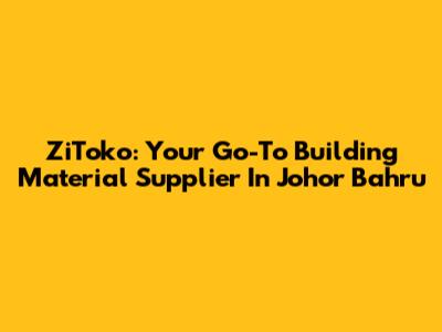 ZiToko: Your Go-To Building Material Supplier In Johor Bahru
