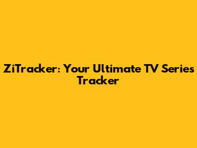 ZiTracker: Your Ultimate TV Series Tracker