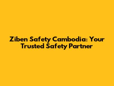Ziben Safety Cambodia: Your Trusted Safety Partner
