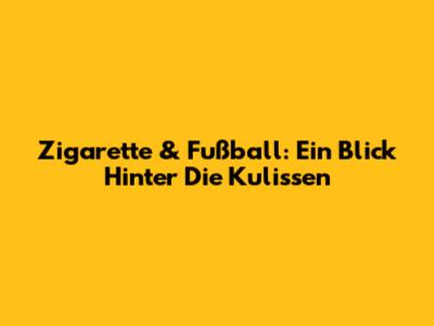 Zigarette & Fußball: Ein Blick Hinter Die Kulissen