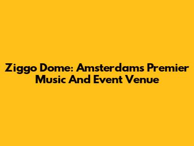 Ziggo Dome: Amsterdam's Premier Music And Event Venue