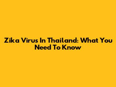 Zika Virus In Thailand: What You Need To Know