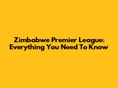 Zimbabwe Premier League: Everything You Need To Know