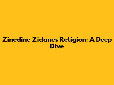 Zinedine Zidane's Religion: A Deep Dive