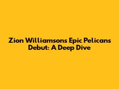 Zion Williamson's Epic Pelicans Debut: A Deep Dive
