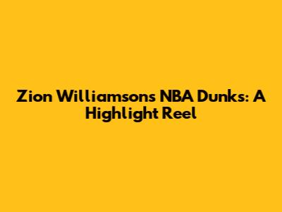 Zion Williamson's NBA Dunks: A Highlight Reel