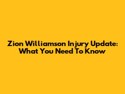 Zion Williamson Injury Update: What You Need To Know