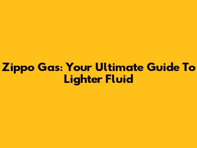 Zippo Gas: Your Ultimate Guide To Lighter Fluid