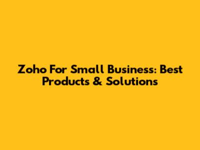 Zoho For Small Business: Best Products & Solutions
