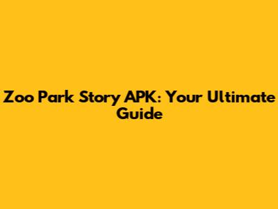 Zoo Park Story APK: Your Ultimate Guide