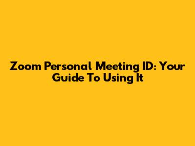 Zoom Personal Meeting ID: Your Guide To Using It