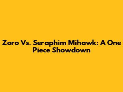 Zoro Vs. Seraphim Mihawk: A One Piece Showdown