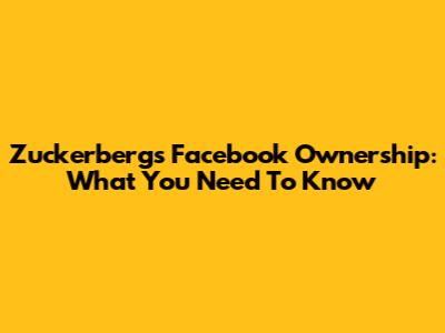 Zuckerberg's Facebook Ownership: What You Need To Know