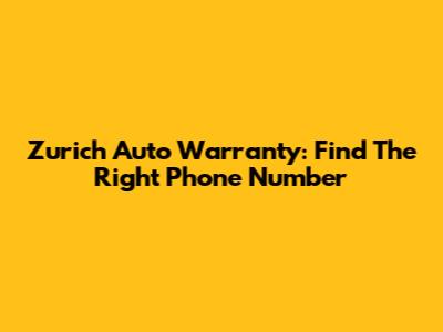 Zurich Auto Warranty: Find The Right Phone Number