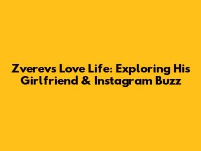 Zverev's Love Life: Exploring His Girlfriend & Instagram Buzz
