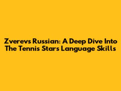 Zverev's Russian: A Deep Dive Into The Tennis Star's Language Skills