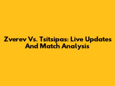 Zverev Vs. Tsitsipas: Live Updates And Match Analysis